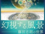 「幻視する風景 ― 藤田志朗の世界」茨城県天心記念五浦美術館