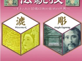 新紙幣発行記念「お札を創る工芸官の伝統技～すき入れと凹版印刷の芸術の世界～」東京国立博物館