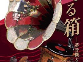 「奏でる箱―蓄音機とその意匠―」大阪芸術大学博物館