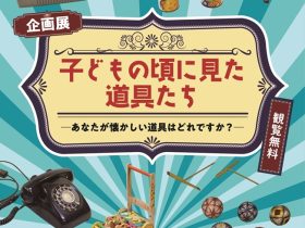 企画展「子どもの頃に見た道具たち ―あなたが懐かしい道具はどれですか？―」練馬区立石神井公園ふるさと文化館