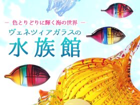 特別展「ヴェネツィアガラスの水族館－ 色とりどりに輝く海の世界 －」北一ヴェネツィア美術館