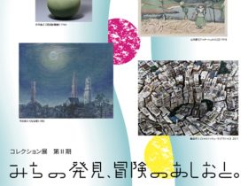 「コレクション展第Ⅱ期　みちの発見、冒険のあしおと。」東広島市立美術館