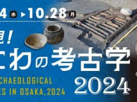 特集展示「新発見！なにわの考古学2024」大阪歴史博物館