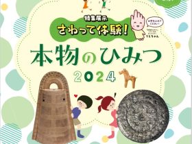 特集展示「さわって体験！本物のひみつ2024」九州国立博物館