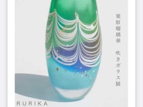 「栗原 瑠璃華　吹きガラス展」箱根・芦ノ湖成川美術館