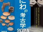 特集展示「新発見！なにわの考古学2024」大阪歴史博物館