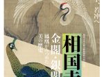 相国寺承天閣美術館開館40周年記念「相国寺展―金閣・銀閣　鳳凰がみつめた美の歴史」愛知県美術館