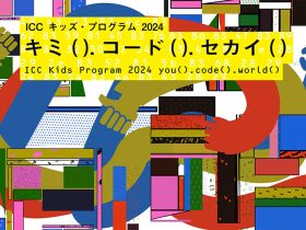 「ICC キッズ・プログラム 2024　キミ( ).コード( ).セカイ( )」NTTインターコミュニケーション・センター（ICC）