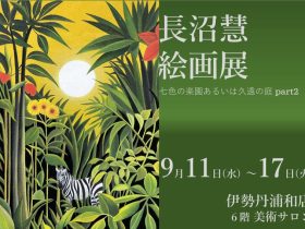 「長沼慧　絵画展　七色の楽園あるいは久遠の庭 part2」伊勢丹浦和店