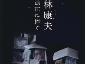 「林康夫ー浪江に捧ぐー」益子陶芸美術館／陶芸メッセ・益子