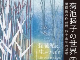 「菊池睦子の世界　臈纈染め作品展 2024　〜琵琶湖に生かされて〜」滋賀県立美術館