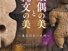 開館２０周年記念特別展「海を越えたヒト・モノ・ココロの交流史」展示会Ⅱ「土偶の美」と「縄文の美」～東北日本と九州～」宮崎県立西都原考古博物館