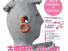 企画展「古墳時代の装い－おしゃれな古代人－」埼玉県立さきたま史跡の博物館