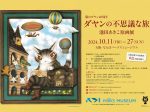 「猫のダヤン40周年 ダヤンの不思議な旅　池田あきこ原画展」なんばパークスミュージアム