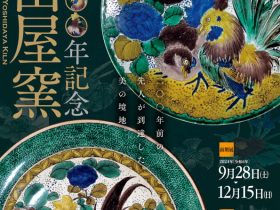 「開窯二〇〇年記念 吉田屋窯　二〇〇年前の先人が到達した美の境地」石川県九谷焼美術館