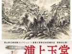 「水墨の魔術師 浦上玉堂　岡山県立美術館―倉敷大原家伝来受贈作品、関東初 公開！」栃木県立美術館