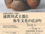 企画展「遠賀川式土器と弥生文化の広がり」九州歴史資料館