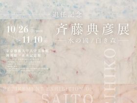 「退任記念 斉藤典彦展 ―水の國/白き森―」東京藝術大学大学美術館