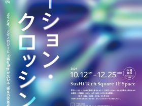 「エモーション・クロッシング展」SusHi Tech Square