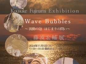 藤波宏輔 「Wave Bubbles 〜波動の泡　はじまりの問い〜」弘重ギャラリー