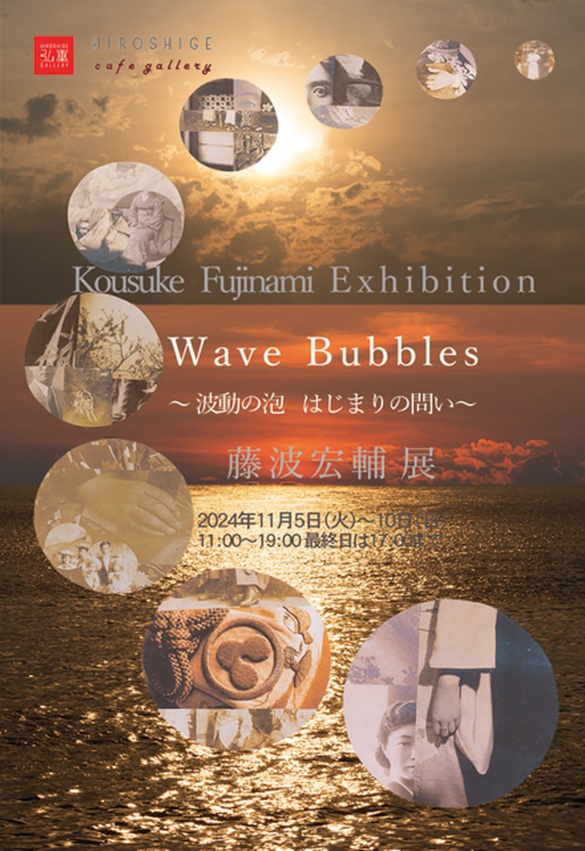 藤波宏輔 「Wave Bubbles 〜波動の泡　はじまりの問い〜」弘重ギャラリー