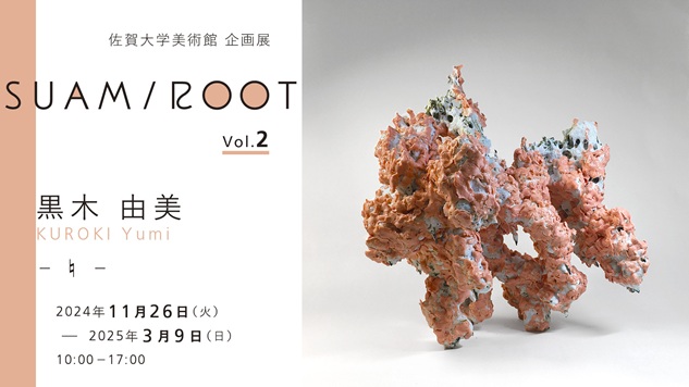 企画展「SUAM/ROOT Vol.2　黒木由美 -♮-」佐賀大学美術館