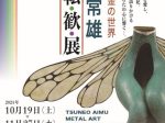 「金工／鍛金の世界 『相武常雄　沌・転・歓・展』」O美術館