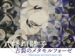 「八幡垣睦子 —古裂のメタモルフォーゼ」丸紅ギャラリー