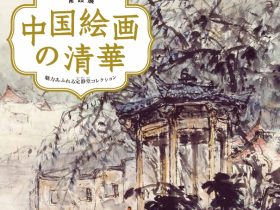 「中国絵画の清華　―魅力あふれる定静堂コレクション―」和泉市久保惣記念美術館