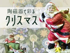 「陶磁器で彩るクリスマス」名古屋陶磁器会館