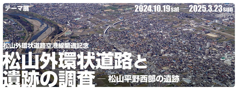 テーマ展「松山外環状道路空港線開通記念 松山外環状道路と遺跡の調査 ―松山平野西部の遺跡―」愛媛県歴史文化博物館