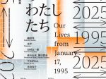 阪神・淡路大震災30年　企画展「1995 ⇄ 2025　30年目のわたしたち」兵庫県立美術館