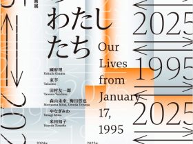 阪神・淡路大震災30年　企画展「1995 ⇄ 2025　30年目のわたしたち」兵庫県立美術館