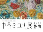 「中谷ミユキ展　―語り合う静物」一宮市三岸節子記念美術館