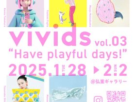 「vivids vol.03 “Have playful days!”」弘重ギャラリー