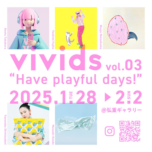 「vivids vol.03 “Have playful days!”」弘重ギャラリー