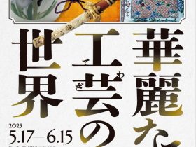 「華麗なる工芸（てわざ）の世界」福井県立美術館