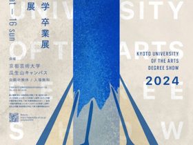 「京都芸術大学 卒業展／大学院修了展」京都芸術大学　京都・瓜生山キャンパス