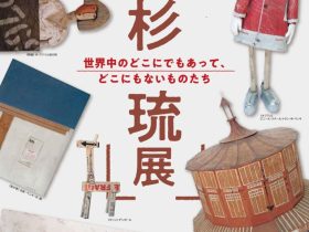「本杉琉展 　世界中のどこにでもあって、どこにもないものたち」南アルプス市立美術館