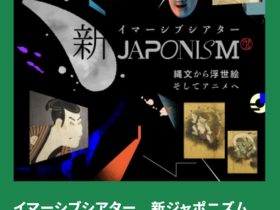 「イマーシブシアター　新ジャポニズム　～縄文から浮世絵 そしてアニメへ～」東京国立博物館