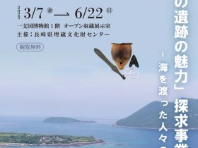 第41回オープン収蔵展示「しまの遺跡の魅力探求事業成果展 -海を渡った人々の暮らし-」壱岐市立一支国博物館