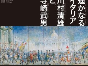 「遥かなるイタリア　川村清雄と寺崎武男」目黒区美術館