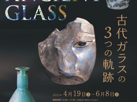 春季企画展「THE ANCIENT GLASS　古代ガラスの3つの軌跡」新潟県立歴史博物館