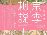 「加賀につづいた琳派　宗雪・相説－宗達と光琳のあいだに－」石川県立美術館