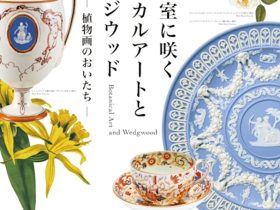 「英国王室に咲く ボタニカルアートと ウェッジウッド ー植物画のおいたちー」高知県立美術館