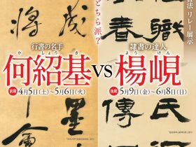 開館30周年 春季企画展「中国書法 リレー展示　何紹基 VS 楊峴」観峰館