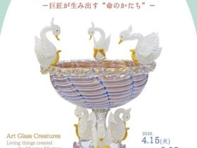 「アートなガラスのいきもの展　－巨匠が生み出す“命のかたち”－」北一ヴェネツィア美術館