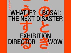 「そのとき、どうする？展 –防災のこれからを見渡す–」21_21 DESIGN SIGHT