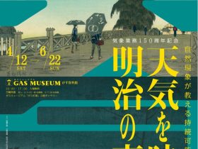 気象業務150周年記念「天気を映す明治の東京～自然現象が教える持続可能な未来への道～」ガスミュージアム