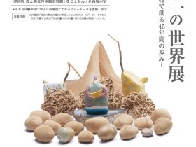 春･夏企画展「佐藤陽一の世界展－身近な素材で創る45年間の歩み－」津南町農と縄文の体験実習館 なじょもん